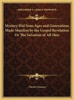 Mystery Hid from Ages and Generations Made Manifest by the Gospel Revelation Or The Salvation of All Men