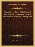 Character of Races As Influenced by Physical Environment, Natural Selection and Historical Development