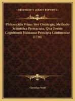 Philosophia Prima Sive Ontologia, Methodo Scientifica Pertractata, Qua Omnis Cognitionis Humanae Principia Continentur (1736)