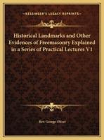 Historical Landmarks and Other Evidences of Freemasonry Explained in a Series of Practical Lectures V1