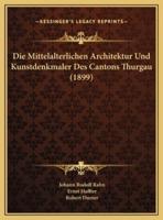 Die Mittelalterlichen Architektur Und Kunstdenkmaler Des Cantons Thurgau (1899)