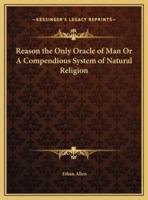 Reason the Only Oracle of Man Or A Compendious System of Natural Religion