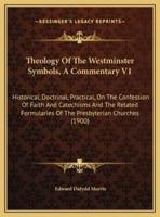 Theology Of The Westminster Symbols, A Commentary V1