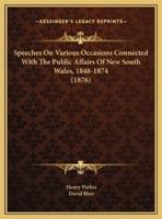 Speeches On Various Occasions Connected With The Public Affairs Of New South Wales, 1848-1874 (1876)