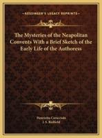 The Mysteries of the Neapolitan Convents With a Brief Sketch of the Early Life of the Authoress