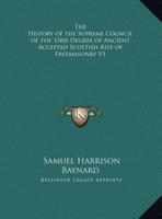 The History of the Supreme Council of the 33rd Degree of Ancient Accepted Scottish Rite of Freemasonry V1