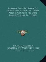 Primeira Parte Do Index Da Livraria De Musica Do Muyto Allo, E Poderoso Rey Dom Joao a IV, Anno 1649 (1649)