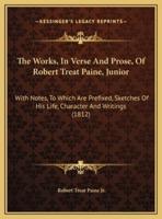 The Works, In Verse And Prose, Of Robert Treat Paine, Junior