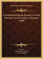 Five Hundred Pounds Reward, A Novel; Married; Two Life-Paths, A Romance (1868)