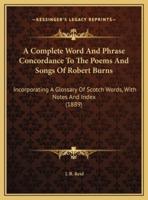 A Complete Word And Phrase Concordance To The Poems And Songs Of Robert Burns