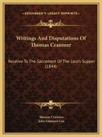 Writings And Disputations Of Thomas Cranmer