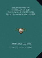 Estudio Sobre Los Ferrocarriles Sud-Americanos Y Las Grandes Lineas Internacionales (1883)