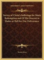 Survey of Christ's Sufferings for Man's Redemption and Of His Descent to Hades or Hell for Our Deliverance