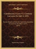 Constitucion I Leyes V1, Contiene Las Leyes De 1863 A 1870