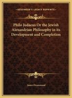 Philo Judaeus Or the Jewish Alexandrian Philosophy in Its Development and Completion