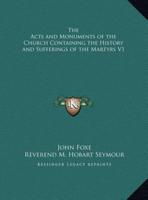 The Acts and Monuments of the Church Containing the History and Sufferings of the Martyrs V1