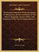 The Pictorial Field Book Of The Revolution Or Illustrations, By Pen And Pencil, Of The History, Biography, Scenery, Relics, And Traditions Of The War For Independence V1