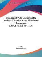 Dialogues of Plato Containing the Apology of Socrates, Crito, Phaedo and Protagoras (LARGE PRINT EDITION)