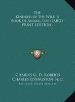 The Kindred of the Wild A Book of Animal Life (LARGE PRINT EDITION)