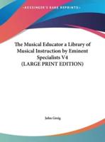 The Musical Educator a Library of Musical Instruction by Eminent Specialists V4