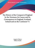 The History of the Conquest of England by the Normans; Its Causes and Its Consequences in England, Scotland, Ireland and on the Continent V1