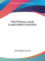Walt Whitman a Study (LARGE PRINT EDITION)