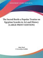 The Sacred Beetle a Popular Treatise on Egyptian Scarabs in Art and History (LARGE PRINT EDITION)