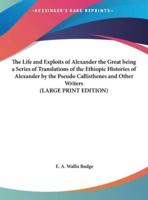 The Life and Exploits of Alexander the Great Being a Series of Translations of the Ethiopic Histories of Alexander by the Pseudo Callisthenes and Other Writers