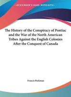 The History of the Conspiracy of Pontiac and the War of the North American Tribes Against the English Colonies After the Conquest of Canada