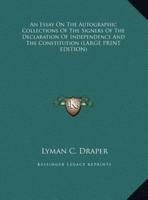 An Essay on the Autographic Collections of the Signers of the Declaration of Independence and the Constitution