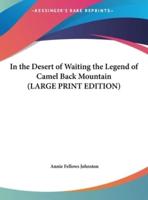 In the Desert of Waiting the Legend of Camel Back Mountain (LARGE PRINT EDITION)