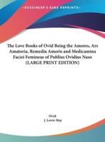 The Love Books of Ovid Being the Amores, Ars Amatoria, Remedia Amoris and Medicamina Faciei Femineae of Publius Ovidius Naso (LARGE PRINT EDITION)