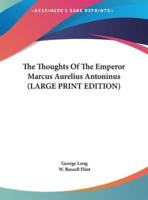 The Thoughts Of The Emperor Marcus Aurelius Antoninus (LARGE PRINT EDITION)
