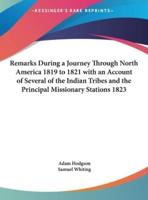 Remarks During a Journey Through North America 1819 to 1821 With an Account of Several of the Indian Tribes and the Principal Missionary Stations 1823