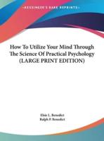 How to Utilize Your Mind Through the Science of Practical Psychology