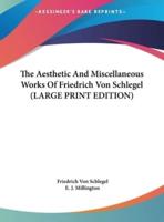 The Aesthetic And Miscellaneous Works Of Friedrich Von Schlegel (LARGE PRINT EDITION)