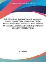 Life Of The Right Reverend Joseph P. Machebeuf, Pioneer Priest Of Ohio, Pioneer Priest Of New Mexico, Pioneer Priest Of Colorado, Vicar Apostolic Of Colorado And Utah And First Bishop Of Denver (LARGE PRINT EDITION)