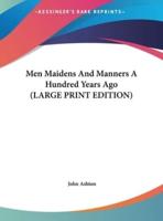Men Maidens And Manners A Hundred Years Ago (LARGE PRINT EDITION)