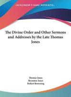 The Divine Order and Other Sermons and Addresses by the Late Thomas Jones