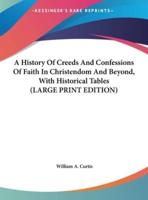 A History Of Creeds And Confessions Of Faith In Christendom And Beyond, With Historical Tables (LARGE PRINT EDITION)
