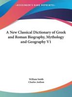 A New Classical Dictionary of Greek and Roman Biography, Mythology and Geography V1
