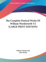 The Complete Poetical Works Of William Wordsworth V2 (LARGE PRINT EDITION)