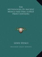 The Mythologies Of Ancient Mexico And Peru (LARGE PRINT EDITION)