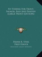 Fly Fishing for Trout, Salmon, Bass and Panfish
