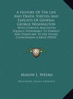 A History Of The Life And Death, Virtues And Exploits Of General George Washington