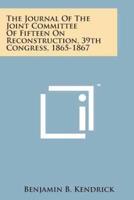 The Journal of the Joint Committee of Fifteen on Reconstruction, 39th Congress, 1865-1867