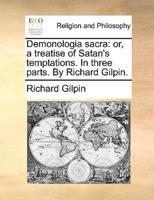 Demonologia sacra: or, a treatise of Satan's temptations. In three parts. By Richard Gilpin.
