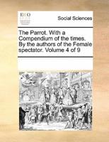 The Parrot. With a Compendium of the times. By the authors of the Female spectator.  Volume 4 of 9