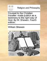 Counsel to the Christian traveller: made publick as a testimony to the right way of God. By W. Shewen. Fourth edition.