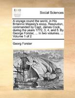 A voyage round the world, in His Britannic Majesty's sloop, Resolution, commanded by Capt. James Cook, during the years 1772, 3, 4, and 5. By George Forster, ... In two volumes. ...  Volume 1 of 2